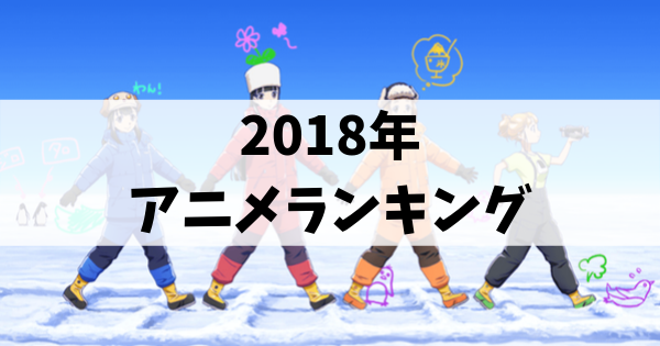 18年アニメランキング 1位は文句なしであのアニメに決まり 漫画考察エンタメ人生